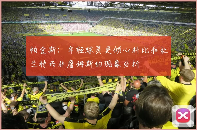 帕金斯：年轻球员更倾心科比和杜兰特而非詹姆斯的现象分析