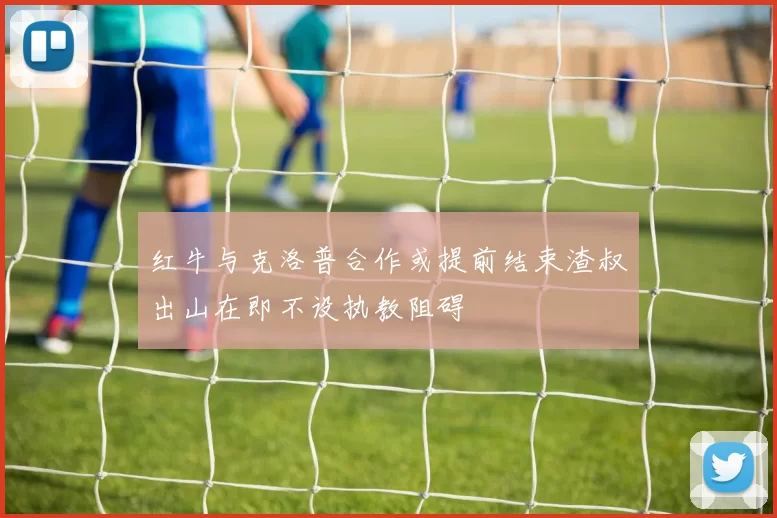 红牛与克洛普合作或提前结束渣叔出山在即不设执教阻碍