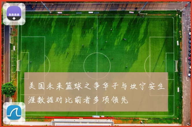 美国未来篮球之争华子与坎宁安生涯数据对比前者多项领先