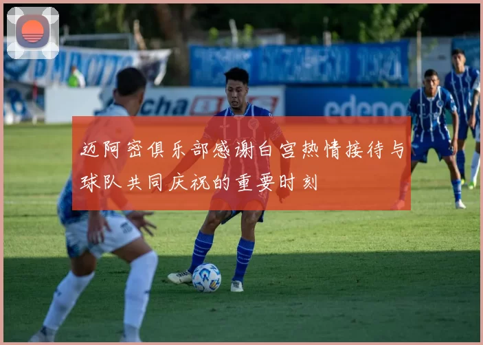 迈阿密俱乐部感谢白宫热情接待与球队共同庆祝的重要时刻