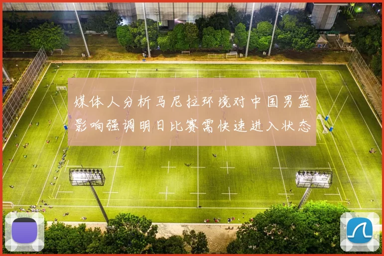 媒体人分析马尼拉环境对中国男篮影响强调明日比赛需快速进入状态