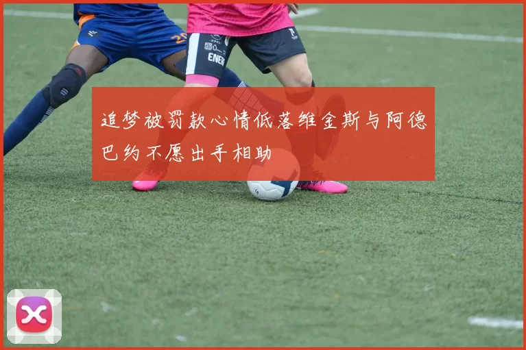 追梦被罚款心情低落维金斯与阿德巴约不愿出手相助